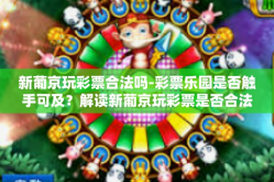 新葡京玩彩票合法吗-彩票乐园是否触手可及？解读新葡京玩彩票是否合法？新葡京玩彩票合法吗