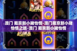 澳门 葡京新小睹怡情-澳门葡京新小赌怡情之旅-澳门 葡京新小睹怡情