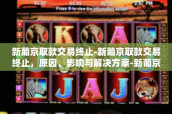 新葡京取款交易终止-新葡京取款交易终止，原因、影响与解决方案-新葡京取款交易终止