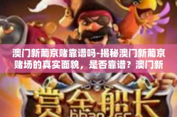 澳门新葡京赌靠谱吗-揭秘澳门新葡京赌场的真实面貌，是否靠谱？澳门新葡京赌靠谱吗