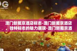 澳门新葡京酒店标志-澳门新葡京酒店，独特标志的魅力展现-澳门新葡京酒店标志