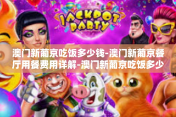 澳门新葡京吃饭多少钱-澳门新葡京餐厅用餐费用详解-澳门新葡京吃饭多少钱