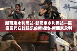 新葡京永利网站-新葡京永利网站—探索现代在线娱乐的新领地-新葡京永利网站