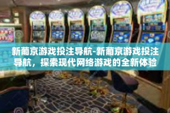 新葡京游戏投注导航-新葡京游戏投注导航，探索现代网络游戏的全新体验-新葡京游戏投注导航