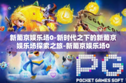 新葡京娱乐场0-新时代之下的新葡京娱乐场探索之旅-新葡京娱乐场0
