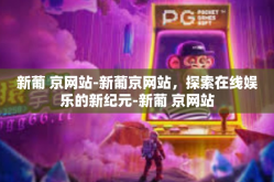 新葡 京网站-新葡京网站，探索在线娱乐的新纪元-新葡 京网站