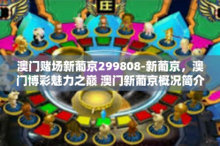 澳门赌场新葡京299808-新葡京，澳门博彩魅力之巅 澳门新葡京概况简介及相关指南-澳门赌场新葡京299808