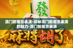 澳门新葡京表演-探秘澳门新葡京表演的魅力-澳门新葡京表演