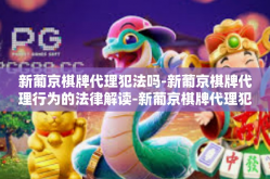 新葡京棋牌代理犯法吗-新葡京棋牌代理行为的法律解读-新葡京棋牌代理犯法吗