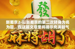 新葡京2-以新葡京的第二次转身为名为题，在这篇文章里将揭示充满朝气和发展可能性的葡萄牙首都里斯本的新地标—新葡京2。这座建筑不仅是葡萄牙现代化的象征，更是里斯本不断向前发展的见证者。新葡京2