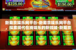 新葡京娱乐网平台-新葡京娱乐网平台，探索现代在线娱乐的新领域-新葡京娱乐网平台