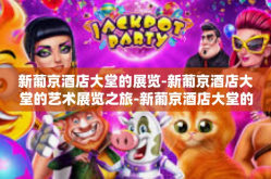 新葡京酒店大堂的展览-新葡京酒店大堂的艺术展览之旅-新葡京酒店大堂的展览