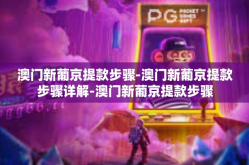 澳门新葡京提款步骤-澳门新葡京提款步骤详解-澳门新葡京提款步骤