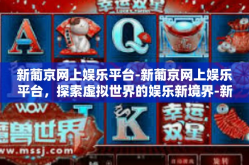 新葡京网上娱乐平台-新葡京网上娱乐平台，探索虚拟世界的娱乐新境界-新葡京网上娱乐平台