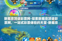 新葡京顶级彩票网-探索新葡京顶级彩票网，一站式彩票体验的天堂-新葡京顶级彩票网