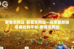 新葡京网址-新葡京网址—探索最新娱乐体验的平台-新葡京网址