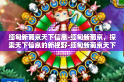 缅甸新葡京天下信息-缅甸新葡京，探索天下信息的新视野-缅甸新葡京天下信息