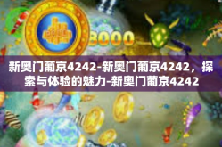 新奥门葡京4242-新奥门葡京4242，探索与体验的魅力-新奥门葡京4242