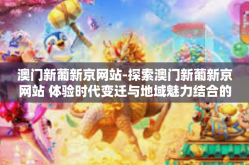 澳门新葡新京网站-探索澳门新葡新京网站 体验时代变迁与地域魅力结合的最新态势-澳门新葡新京网站