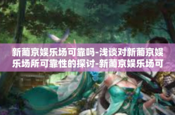 新葡京娱乐场可靠吗-浅谈对新葡京娱乐场所可靠性的探讨-新葡京娱乐场可靠吗