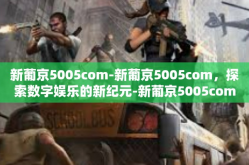 新葡京5005com-新葡京5005com，探索数字娱乐的新纪元-新葡京5005com