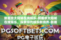 新葡京太阳城在线娱乐-新葡京太阳城在线娱乐，探索现代娱乐新境界-新葡京太阳城在线娱乐