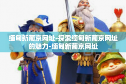 缅甸新葡京网址-探索缅甸新葡京网址的魅力-缅甸新葡京网址