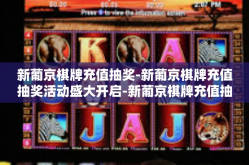 新葡京棋牌充值抽奖-新葡京棋牌充值抽奖活动盛大开启-新葡京棋牌充值抽奖