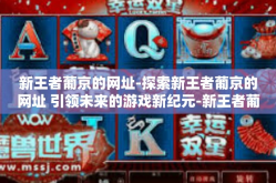 新王者葡京的网址-探索新王者葡京的网址 引领未来的游戏新纪元-新王者葡京的网址