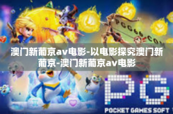 澳门新葡京av电影-以电影探究澳门新葡京-澳门新葡京av电影