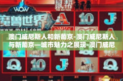 澳门威尼斯人和新葡京-澳门威尼斯人与新葡京—城市魅力之展现-澳门威尼斯人和新葡京