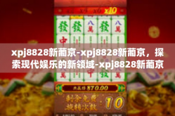 xpj8828新葡京-xpj8828新葡京，探索现代娱乐的新领域-xpj8828新葡京