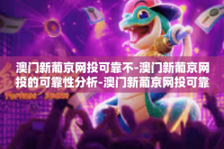 澳门新葡京网投可靠不-澳门新葡京网投的可靠性分析-澳门新葡京网投可靠不