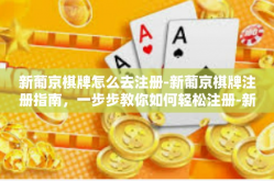 新葡京棋牌怎么去注册-新葡京棋牌注册指南，一步步教你如何轻松注册-新葡京棋牌怎么去注册