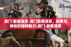 澳门·新葡澳京-澳门新葡澳京，探索与体验的独特魅力-澳门·新葡澳京