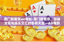 澳门新葡京av电影-澳门新葡京，探秘文化与娱乐交汇的影视天堂—AV电影的独特视角-澳门新葡京av电影