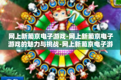 网上新葡京电子游戏-网上新葡京电子游戏的魅力与挑战-网上新葡京电子游戏