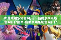 新葡京娱乐场官网开户-新葡京娱乐场官网开户指南-新葡京娱乐场官网开户