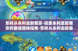怎样从永利去新葡京-探索永利至新葡京的最佳路线指南-怎样从永利去新葡京