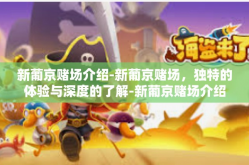 新葡京赌场介绍-新葡京赌场，独特的体验与深度的了解-新葡京赌场介绍