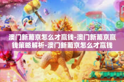 澳门新葡京怎么才赢钱-澳门新葡京赢钱策略解析-澳门新葡京怎么才赢钱