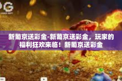 新葡京送彩金-新葡京送彩金，玩家的福利狂欢来临！新葡京送彩金