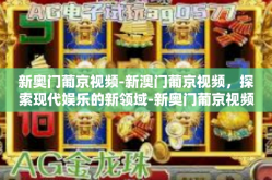 新奥门葡京视频-新澳门葡京视频，探索现代娱乐的新领域-新奥门葡京视频