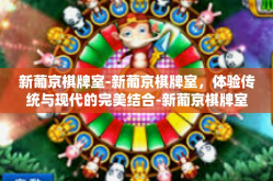 新葡京棋牌室-新葡京棋牌室，体验传统与现代的完美结合-新葡京棋牌室