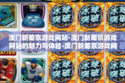 澳门新葡京游戏网站-澳门新葡京游戏网站的魅力与体验-澳门新葡京游戏网站