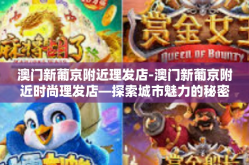 澳门新葡京附近理发店-澳门新葡京附近时尚理发店—探索城市魅力的秘密-澳门新葡京附近理发店