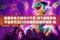 新葡京电子游戏打不开-关于新葡京电子游戏无法打开的困扰及解决策略-新葡京电子游戏打不开