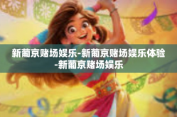 新葡京赌场娱乐-新葡京赌场娱乐体验-新葡京赌场娱乐