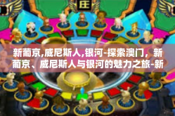 新葡京,威尼斯人,银河-探索澳门，新葡京、威尼斯人与银河的魅力之旅-新葡京,威尼斯人,银河