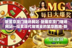 新葡京澳门赌场网站-新葡京澳门赌场网站—探索现代赌博业的繁华胜地-新葡京澳门赌场网站